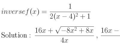 The inverse of f(x)= 1/(2(x-4)^2+1) is (16x+sqrt(-8x^2+8x))/(4x),(16x-sqrt(-8x^2+8x))/(4x)